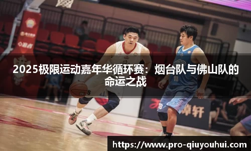 2025极限运动嘉年华循环赛：烟台队与佛山队的命运之战