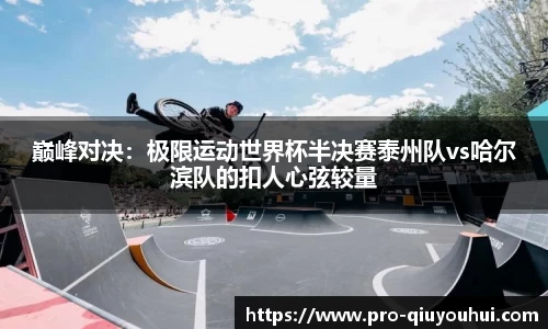 巅峰对决：极限运动世界杯半决赛泰州队vs哈尔滨队的扣人心弦较量