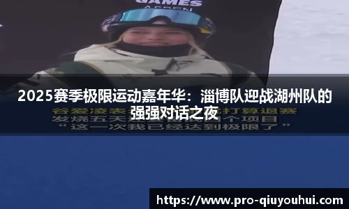 2025赛季极限运动嘉年华：淄博队迎战湖州队的强强对话之夜